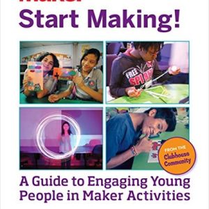 Cover of Make: Start Making! A Guide to Engaging Young People in Maker Activities